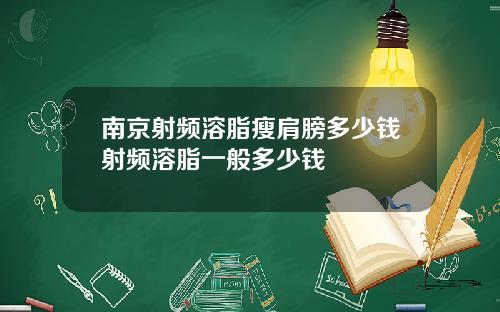 南京射频溶脂瘦肩膀多少钱射频溶脂一般多少钱