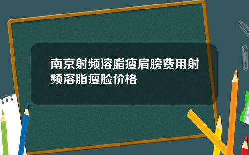 南京射频溶脂瘦肩膀费用射频溶脂瘦脸价格