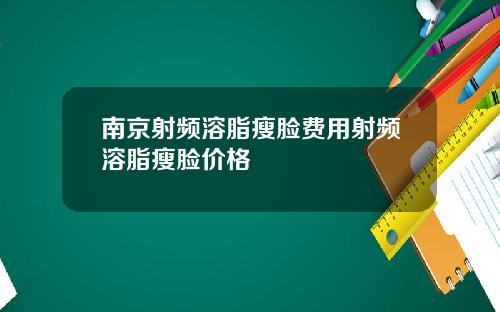 南京射频溶脂瘦脸费用射频溶脂瘦脸价格