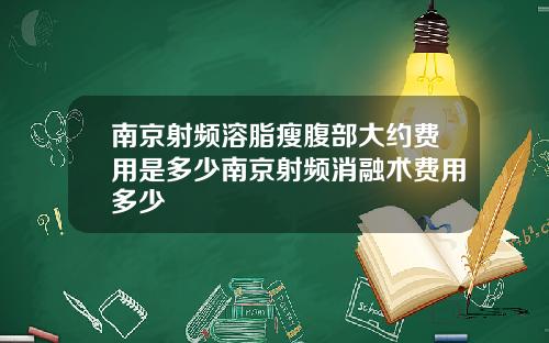 南京射频溶脂瘦腹部大约费用是多少南京射频消融术费用多少