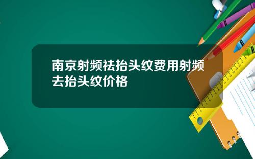 南京射频祛抬头纹费用射频去抬头纹价格