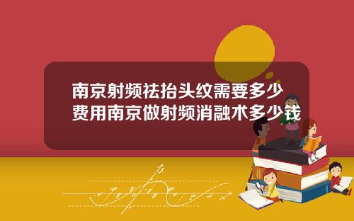 南京射频祛抬头纹需要多少费用南京做射频消融术多少钱
