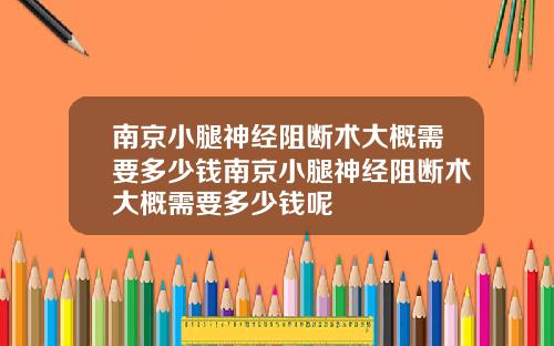南京小腿神经阻断术大概需要多少钱南京小腿神经阻断术大概需要多少钱呢