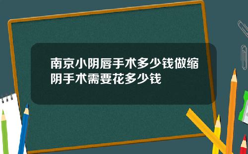 南京小阴唇手术多少钱做缩阴手术需要花多少钱