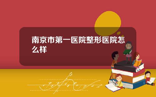 南京市第一医院整形医院怎么样
