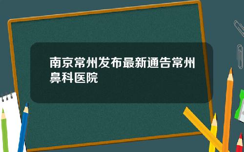 南京常州发布最新通告常州鼻科医院