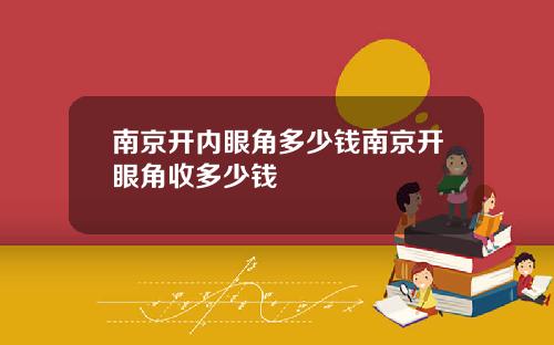 南京开内眼角多少钱南京开眼角收多少钱