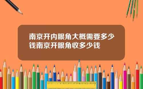 南京开内眼角大概需要多少钱南京开眼角收多少钱