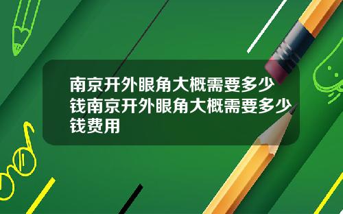 南京开外眼角大概需要多少钱南京开外眼角大概需要多少钱费用