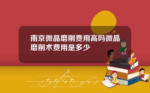 南京微晶磨削费用高吗微晶磨削术费用是多少