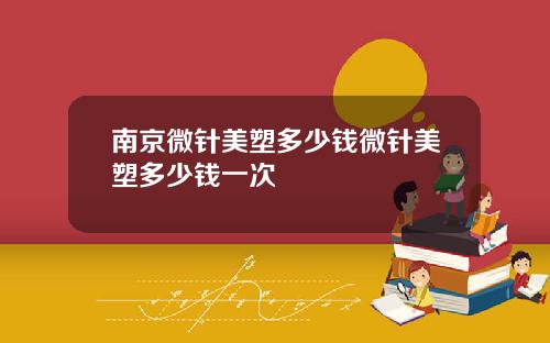 南京微针美塑多少钱微针美塑多少钱一次
