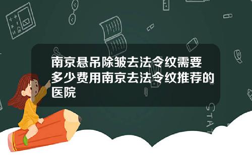 南京悬吊除皱去法令纹需要多少费用南京去法令纹推荐的医院