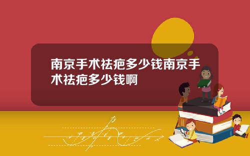 南京手术祛疤多少钱南京手术祛疤多少钱啊