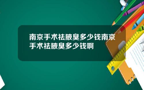 南京手术祛腋臭多少钱南京手术祛腋臭多少钱啊
