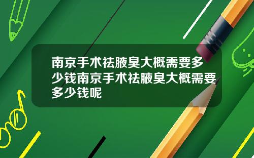 南京手术祛腋臭大概需要多少钱南京手术祛腋臭大概需要多少钱呢