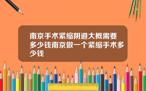 南京手术紧缩阴道大概需要多少钱南京做一个紧缩手术多少钱