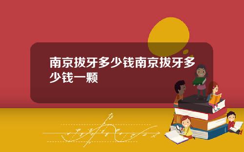 南京拔牙多少钱南京拔牙多少钱一颗