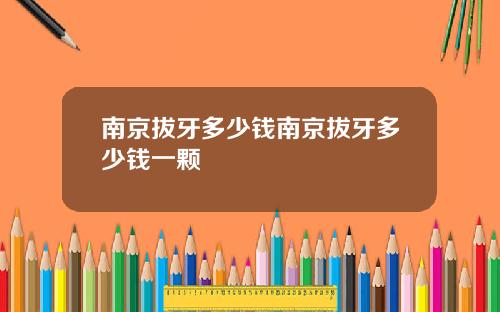 南京拔牙多少钱南京拔牙多少钱一颗