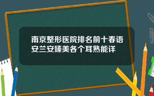 南京整形医院排名前十春语安兰安臻美各个耳熟能详