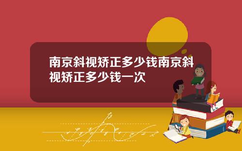 南京斜视矫正多少钱南京斜视矫正多少钱一次