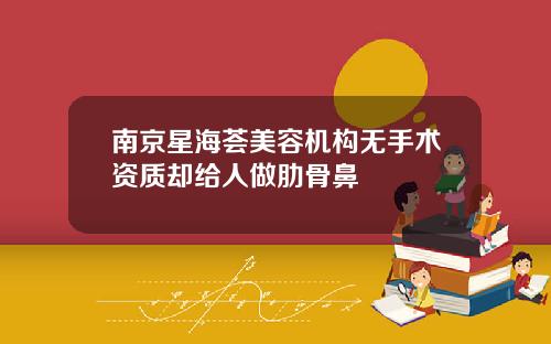 南京星海荟美容机构无手术资质却给人做肋骨鼻