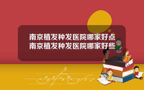 南京植发种发医院哪家好点南京植发种发医院哪家好些