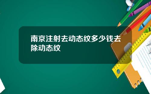 南京注射去动态纹多少钱去除动态纹