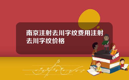 南京注射去川字纹费用注射去川字纹价格