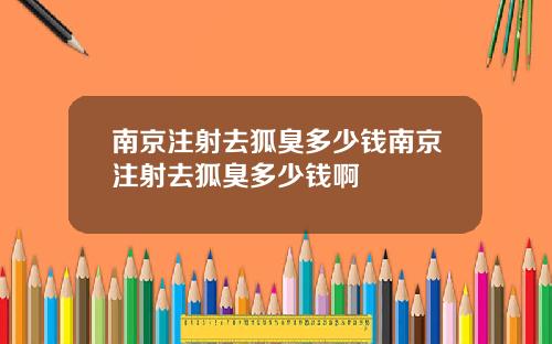 南京注射去狐臭多少钱南京注射去狐臭多少钱啊