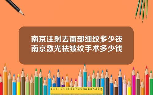 南京注射去面部细纹多少钱南京激光祛皱纹手术多少钱