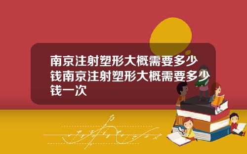 南京注射塑形大概需要多少钱南京注射塑形大概需要多少钱一次
