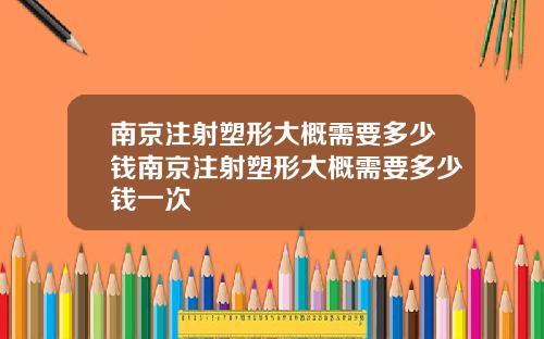 南京注射塑形大概需要多少钱南京注射塑形大概需要多少钱一次
