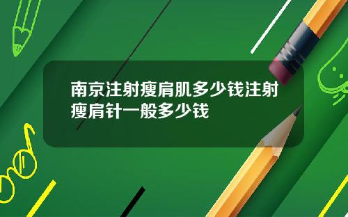 南京注射瘦肩肌多少钱注射瘦肩针一般多少钱