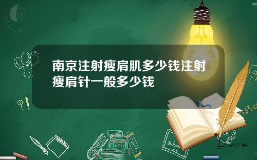 南京注射瘦肩肌多少钱注射瘦肩针一般多少钱