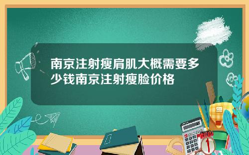 南京注射瘦肩肌大概需要多少钱南京注射瘦脸价格
