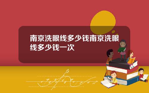 南京洗眼线多少钱南京洗眼线多少钱一次