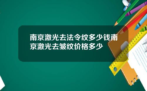 南京激光去法令纹多少钱南京激光去皱纹价格多少