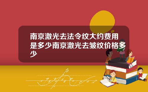 南京激光去法令纹大约费用是多少南京激光去皱纹价格多少