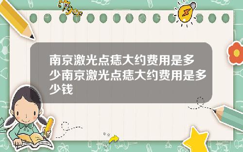 南京激光点痣大约费用是多少南京激光点痣大约费用是多少钱