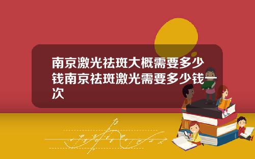 南京激光祛斑大概需要多少钱南京祛斑激光需要多少钱一次