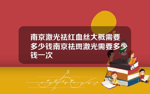 南京激光祛红血丝大概需要多少钱南京祛斑激光需要多少钱一次