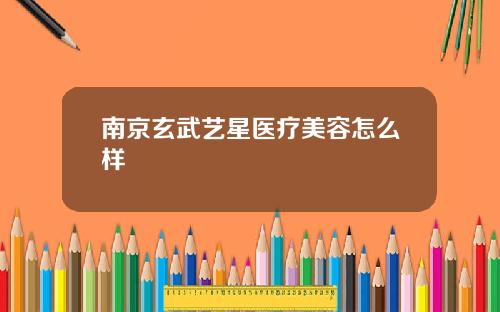 南京玄武艺星医疗美容怎么样