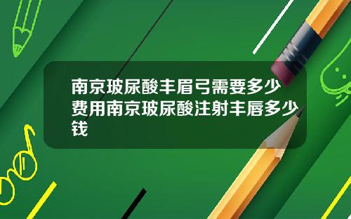 南京玻尿酸丰眉弓需要多少费用南京玻尿酸注射丰唇多少钱