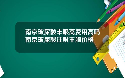 南京玻尿酸丰眼窝费用高吗南京玻尿酸注射丰胸价格