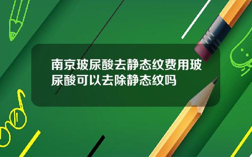 南京玻尿酸去静态纹费用玻尿酸可以去除静态纹吗