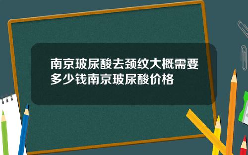 南京玻尿酸去颈纹大概需要多少钱南京玻尿酸价格