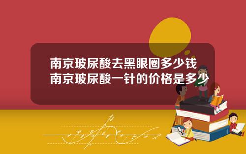 南京玻尿酸去黑眼圈多少钱南京玻尿酸一针的价格是多少