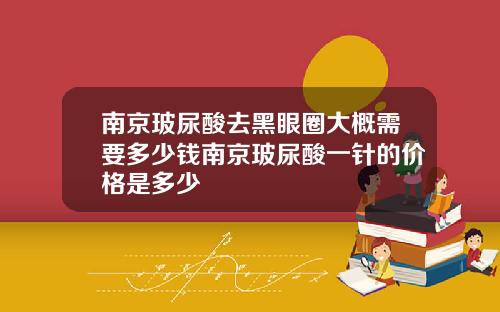 南京玻尿酸去黑眼圈大概需要多少钱南京玻尿酸一针的价格是多少