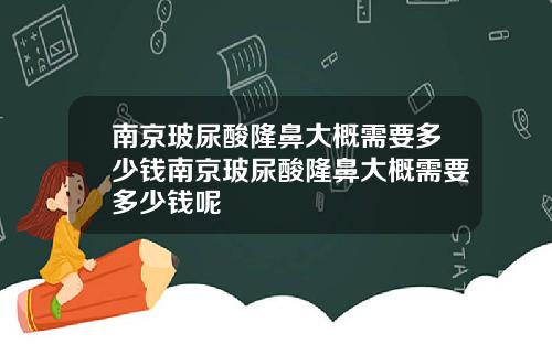 南京玻尿酸隆鼻大概需要多少钱南京玻尿酸隆鼻大概需要多少钱呢