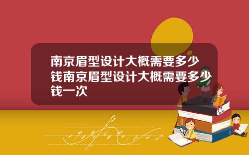 南京眉型设计大概需要多少钱南京眉型设计大概需要多少钱一次